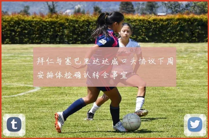 拜仁与塞巴里达达成口头协议下周安排体检确认转会事宜