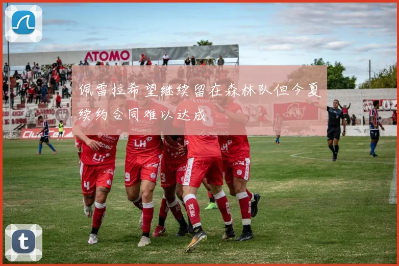 佩雷拉希望继续留在森林队但今夏续约合同难以达成