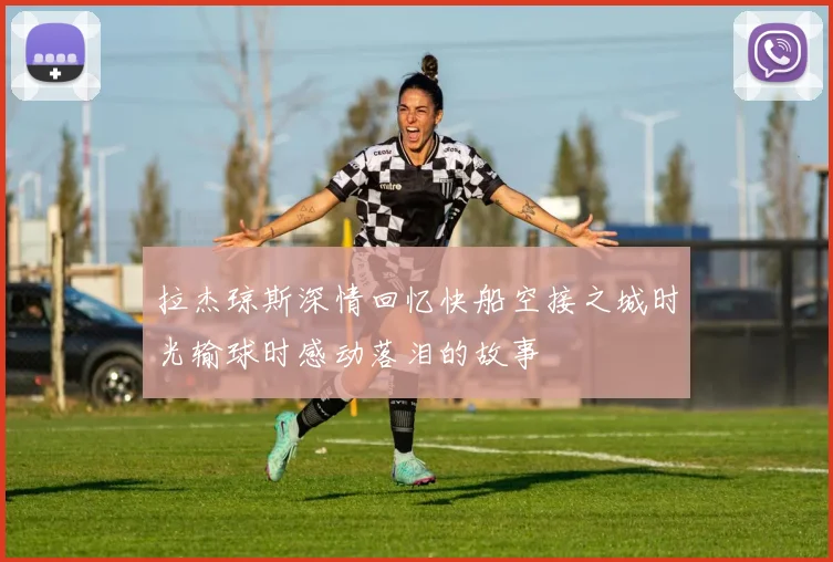 拉杰琼斯深情回忆快船空接之城时光输球时感动落泪的故事